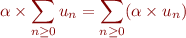 $$\alpha \times \sum_{n \ge 0}u_n = \sum_{n \ge 0}(\alpha \times u_n)$$
