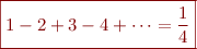 $$\boxed{1 -2 +3 -4 +\dots = \frac{1}{4}}$$