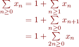 $$\[\begin{array}{r@{}l}
\sum\limits_{n \ge 0}x_n
&{} = 1 + \sum\limits_{n \ge 1}x_n\\
&{} = 1 + \sum\limits_{n \ge 0}x_{n+1}\\
&{} = 1 + \sum\limits_{2n \ge 0}x_n\\
\end{array}\]$$