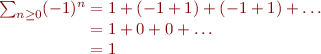 $$\[\begin{array}{r@{}l}
\sum_{n \ge 0}(-1)^n &{} = 1  + (-1 +1)  + (-1 +1) + \dots\\
				&{} = 1 + 0 + 0 + \dots\\
				&{} = 1\\

\end{array}\]$$