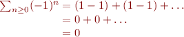 $$\[\begin{array}{r@{}l}
\sum_{n \ge 0}(-1)^n &{} = (1 -1) +(1 -1) + \dots\\
				&{} = 0 + 0 + \dots\\
				&{} = 0\\

\end{array}\]$$