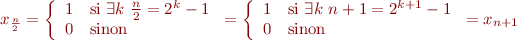 $$x_\frac{n}{2}
= \left\{
\begin{array}{rl}
1 & \text{si }\exists k\ \frac{n}{2} = 2^k-1 \\
0 & \text{sinon}  \\
\end{array}
\right.
= \left\{
\begin{array}{rl}
1 & \text{si }\exists k\ n+1 = 2^{k+1}-1 \\
0 & \text{sinon}  \\
\end{array}
\right.
= x_{n+1}
$$
